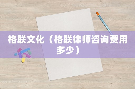 格聯文化（格聯律師咨詢費用多少）
