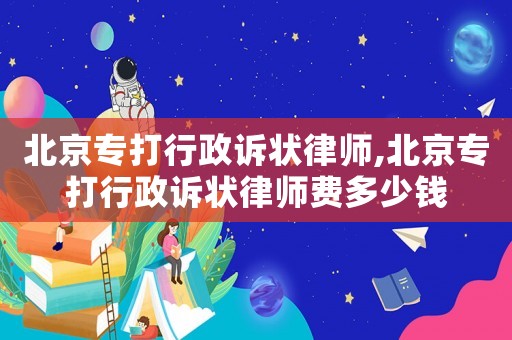 北京專打行政訴狀律師,北京專打行政訴狀律師費多少錢
