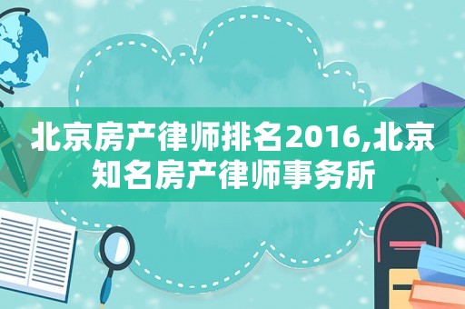 北京房產律師排名2016,北京知名房產律師事務所
