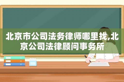 北京市公司法務律師哪里找,北京公司法律顧問事務所