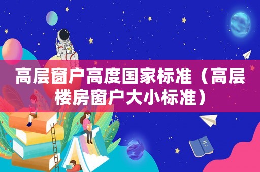 高層窗戶高度國家標準（高層樓房窗戶大小標準）