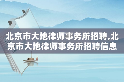 北京市大地律師事務所招聘,北京市大地律師事務所招聘信息