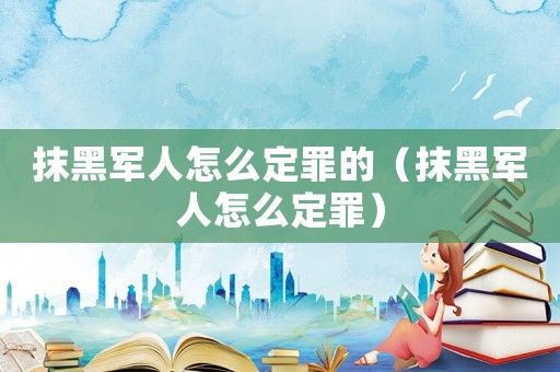 抹黑軍人怎么定罪的（抹黑軍人怎么定罪）
