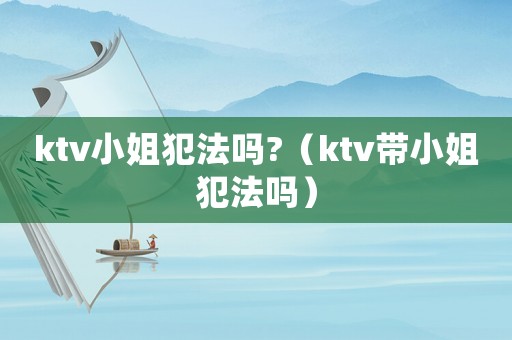 ktv小姐犯法嗎?（ktv帶小姐犯法嗎）