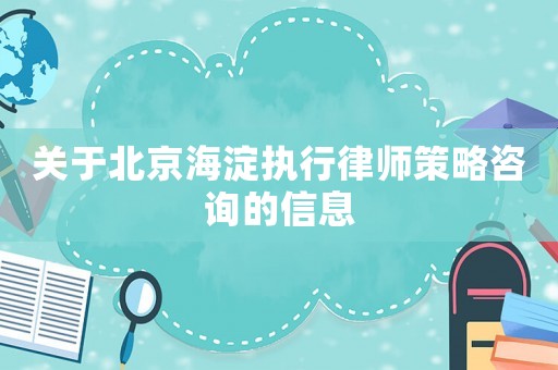 關(guān)于北京海淀執(zhí)行律師策略咨詢的信息