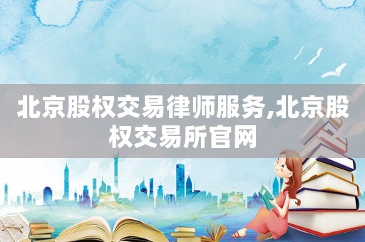 北京股權交易律師服務,北京股權交易所官網
