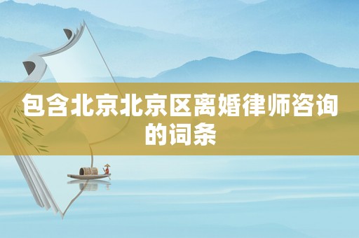 包含北京北京區離婚律師咨詢的詞條