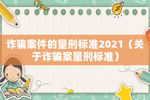 詐騙案件的量刑標準2021（關于詐騙案量刑標準）