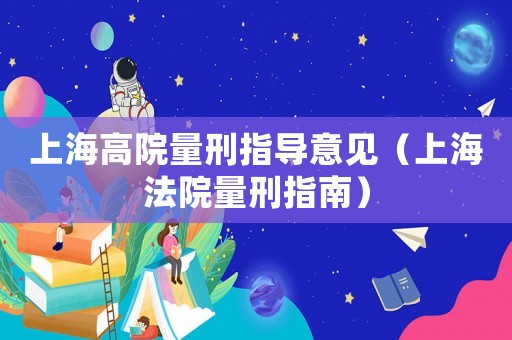 上海高院量刑指導意見（上海法院量刑指南）