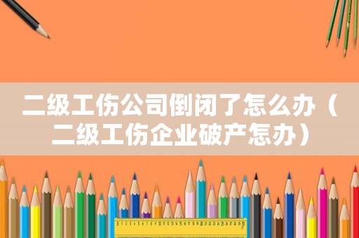 二級工傷公司倒閉了怎么辦（二級工傷企業破產怎辦）