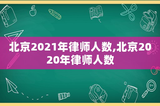 北京2021年律師人數,北京2020年律師人數