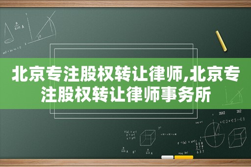 北京專注股權轉讓律師,北京專注股權轉讓律師事務所
