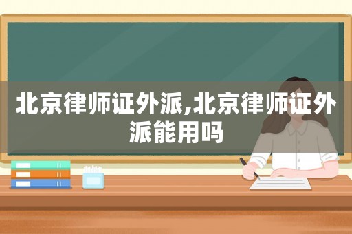 北京律師證外派,北京律師證外派能用嗎