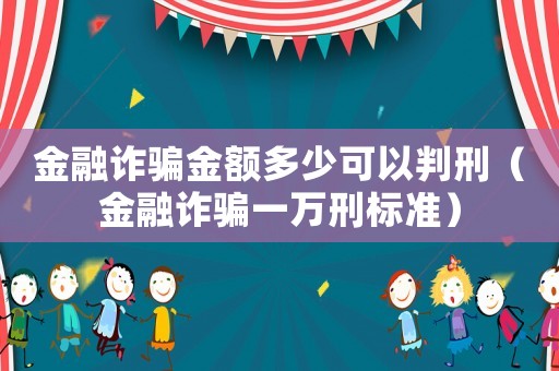 金融詐騙金額多少可以判刑（金融詐騙一萬刑標準）
