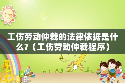 工傷勞動(dòng)仲裁的法律依據(jù)是什么?（工傷勞動(dòng)仲裁程序）