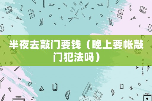 半夜去敲門要錢（晚上要帳敲門犯法嗎）