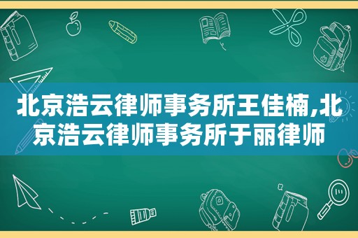 北京浩云律師事務(wù)所王佳楠,北京浩云律師事務(wù)所于麗律師