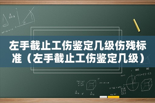 左手截止工傷鑒定幾級傷殘標準（左手截止工傷鑒定幾級）