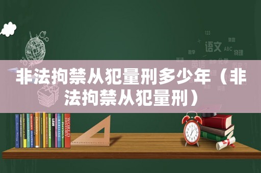 非法拘禁從犯量刑多少年（非法拘禁從犯量刑）
