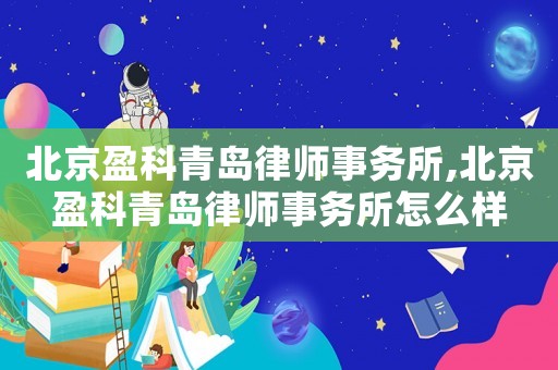 北京盈科青島律師事務所,北京盈科青島律師事務所怎么樣