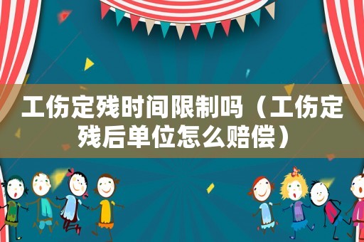 工傷定殘時間限制嗎（工傷定殘后單位怎么賠償）