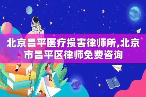 北京昌平醫療損害律師所,北京市昌平區律師免費咨詢
