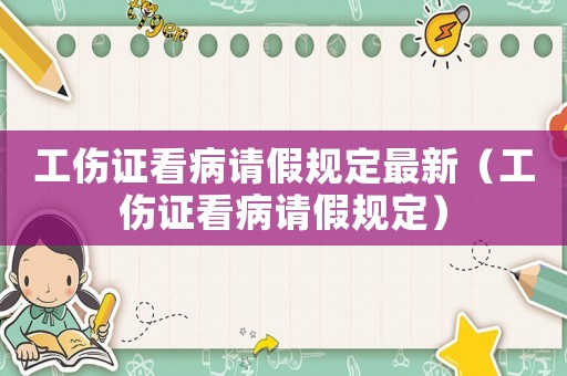 工傷證看病請(qǐng)假規(guī)定最新（工傷證看病請(qǐng)假規(guī)定）