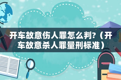 開車故意傷人罪怎么判?（開車故意殺人罪量刑標準）