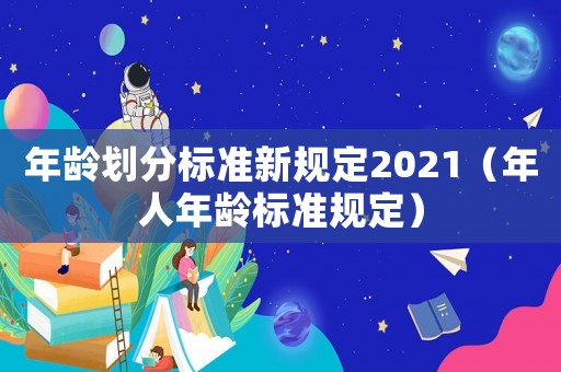 年齡劃分標準新規定2021（年人年齡標準規定）
