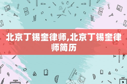 北京丁錫奎律師,北京丁錫奎律師簡歷
