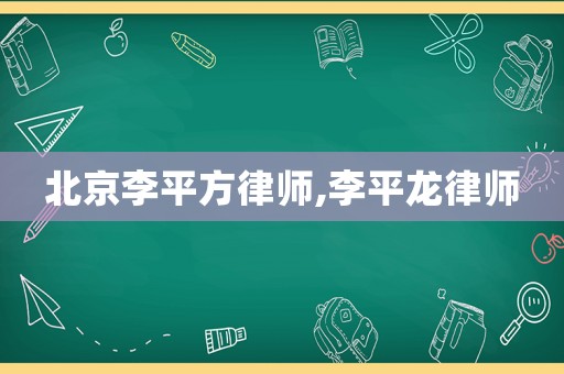 北京李平方律師,李平龍律師