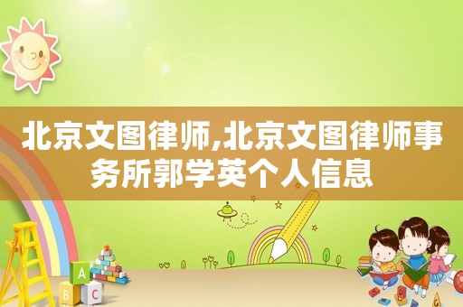 北京文圖律師,北京文圖律師事務(wù)所郭學(xué)英個(gè)人信息