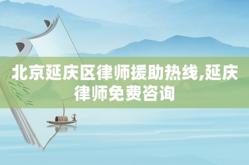 北京延慶區律師援助熱線,延慶律師免費咨詢