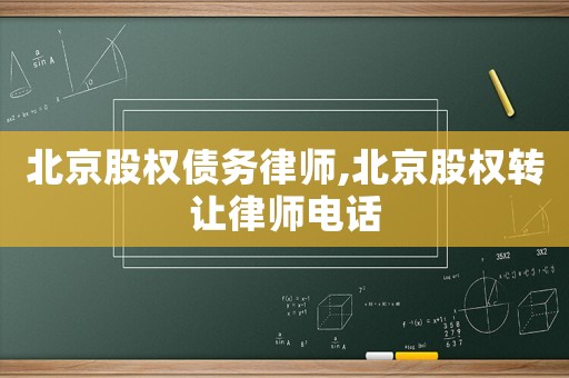 北京股權(quán)債務(wù)律師,北京股權(quán)轉(zhuǎn)讓律師電話
