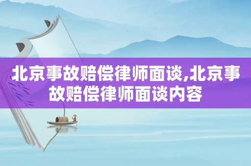 北京事故賠償律師面談,北京事故賠償律師面談內容