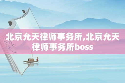 北京允天律師事務(wù)所,北京允天律師事務(wù)所boss