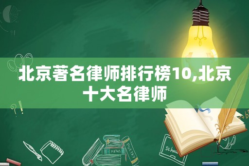 北京著名律師排行榜10,北京十大名律師