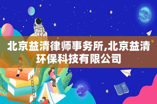 北京益清律師事務(wù)所,北京益清環(huán)?？萍加邢薰? title=