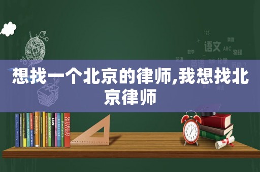 想找一個北京的律師,我想找北京律師