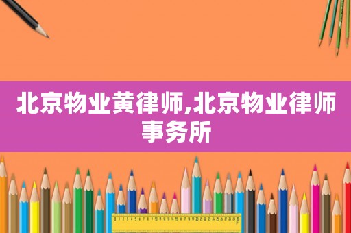 北京物業黃律師,北京物業律師事務所