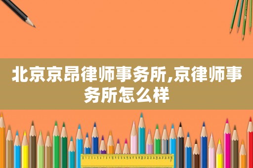 北京京昂律師事務所,京律師事務所怎么樣