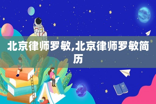 北京律師羅敏,北京律師羅敏簡歷
