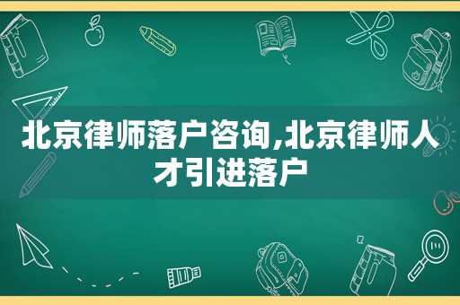 北京律師落戶咨詢,北京律師人才引進落戶