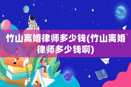 竹山離婚律師多少錢(竹山離婚律師多少錢啊)