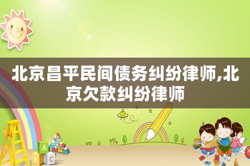北京昌平民間債務(wù)糾紛律師,北京欠款糾紛律師