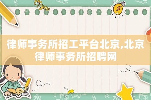 律師事務(wù)所招工平臺北京,北京律師事務(wù)所招聘網(wǎng)
