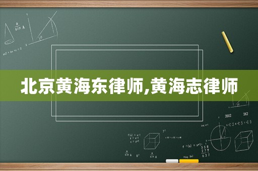 北京黃海東律師,黃海志律師