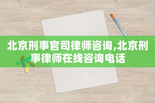 北京刑事官司律師咨詢,北京刑事律師在線咨詢電話