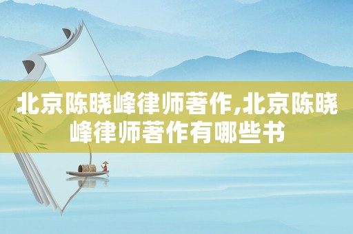 北京陳曉峰律師著作,北京陳曉峰律師著作有哪些書