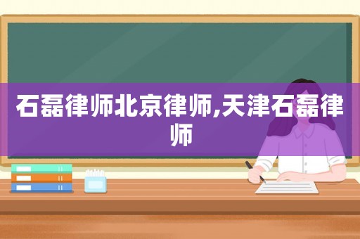 石磊律師北京律師,天津石磊律師
